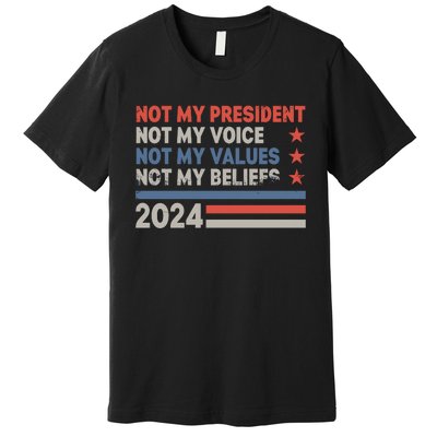 Not My President Not My Voice Not My Value Not My Beliefs Premium T-Shirt