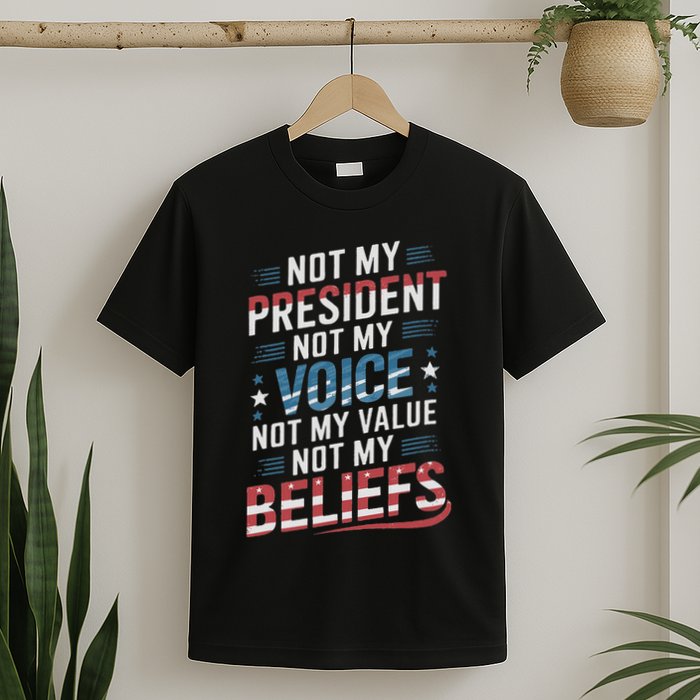 Not My President Not Voice Not My Value Not My Beliefs T-Shirt