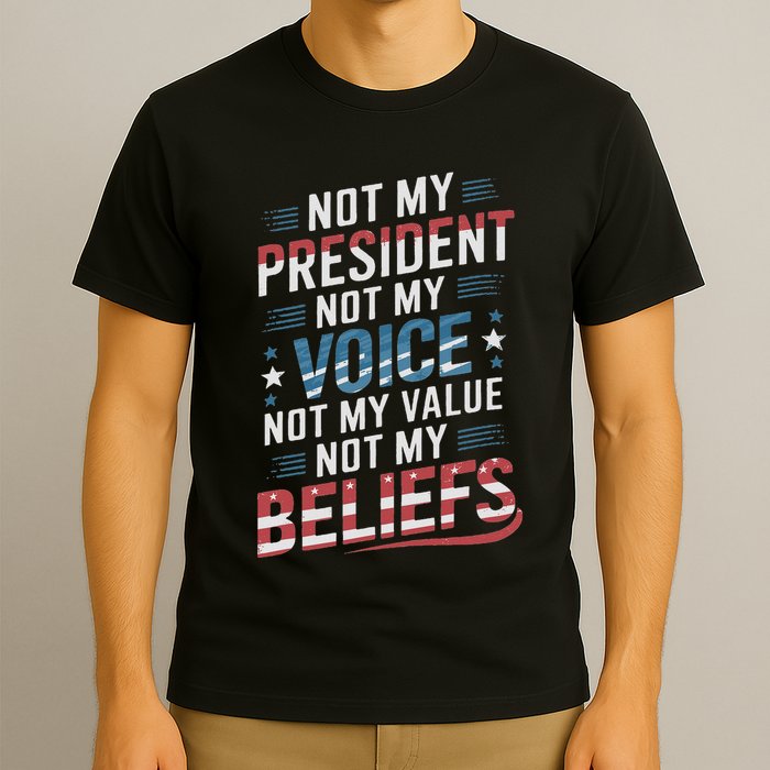 Not My President Not Voice Not My Value Not My Beliefs T-Shirt