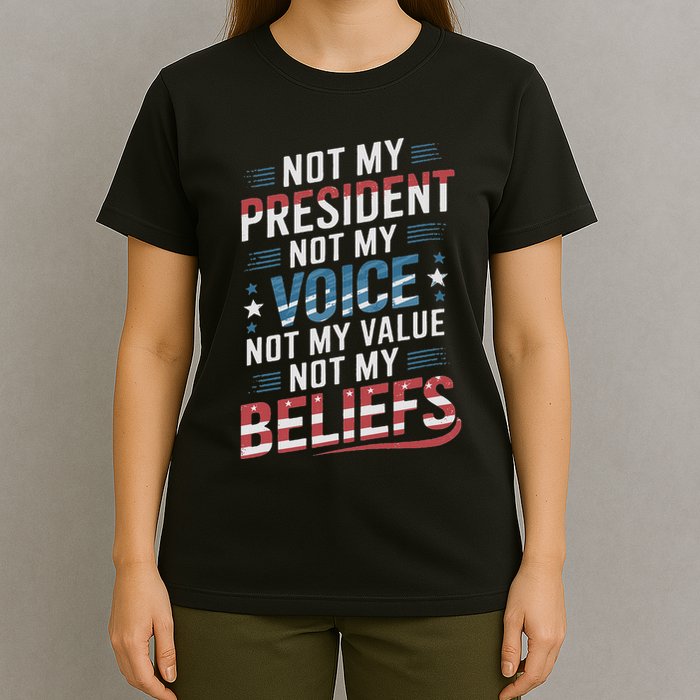 Not My President Not Voice Not My Value Not My Beliefs T-Shirt