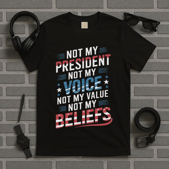 Not My President Not Voice Not My Value Not My Beliefs T-Shirt