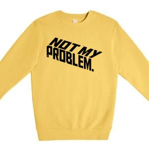 Not My Problem Funny Sarcastic Saying Humor Joke Premium Crewneck Sweatshirt