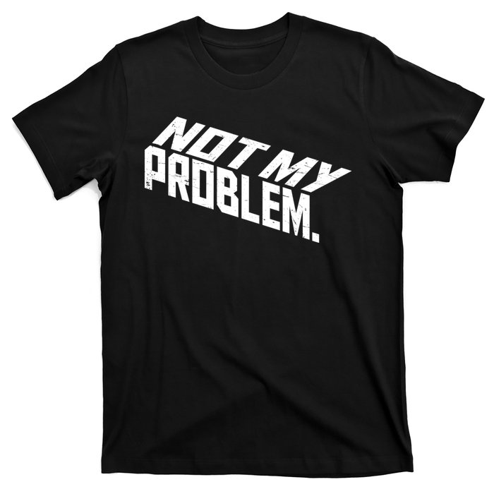 Not My Problem Funny Sarcastic Saying Humor Joke T-Shirt