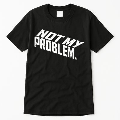 Not My Problem Funny Sarcastic Saying Humor Joke Tall T-Shirt