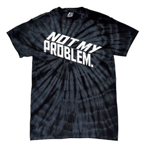 Not My Problem Funny Sarcastic Saying Humor Joke Tie-Dye T-Shirt