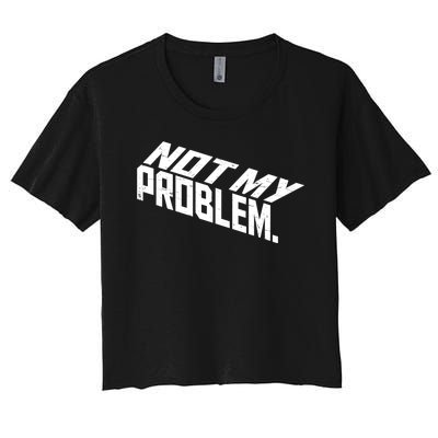 Not My Problem Funny Sarcastic Saying Humor Joke Women's Crop Top Tee