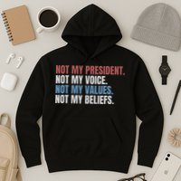 Not My President Not My Voice Not My Values Not My Beliefs Hoodie