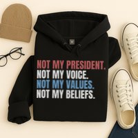 Not My President Not My Voice Not My Values Not My Beliefs Hoodie