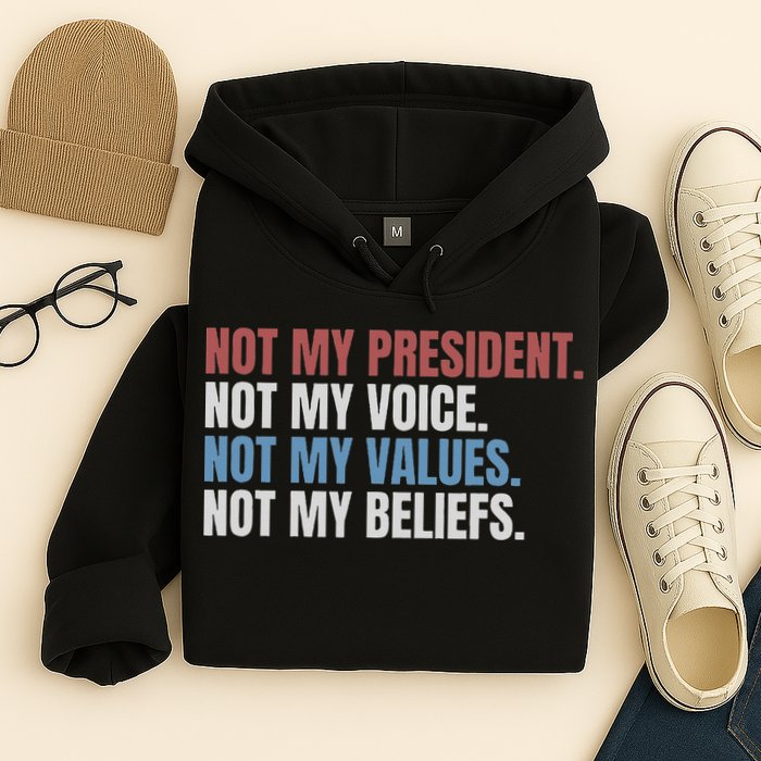 Not My President Not My Voice Not My Values Not My Beliefs Hoodie