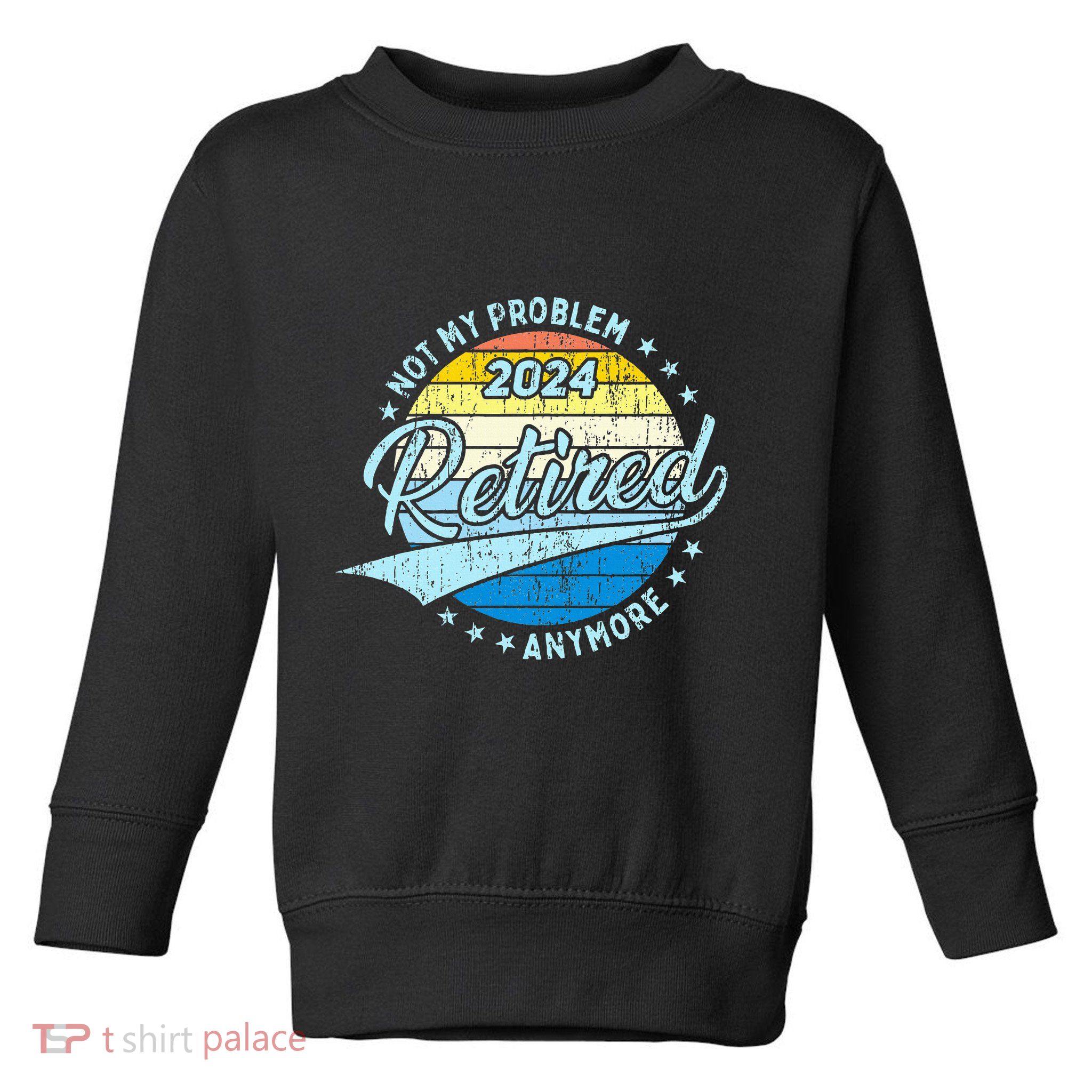 Not My Problem Anymore Retirement Toddler Sweatshirt
