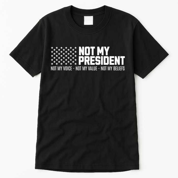 Not My President Not My Voice Not My Value Not My Beliefs Tall T-Shirt
