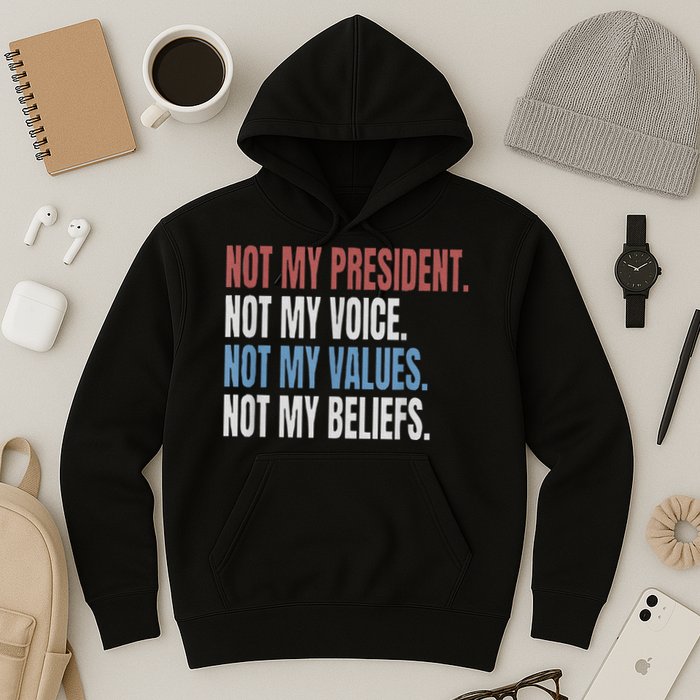 Not My President Not My Voice Not My Values Not My Beliefs Hoodie