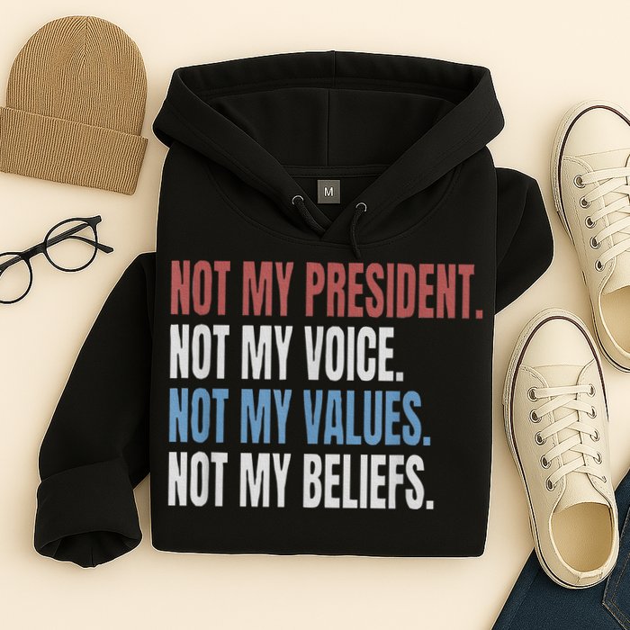Not My President Not My Voice Not My Values Not My Beliefs Hoodie