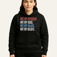 Not My President Not My Voice Not My Values Not My Beliefs Hoodie