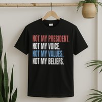 Not My President Not My Voice Not My Values Not My Beliefs T-Shirt