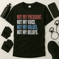 Not My President Not My Voice Not My Values Not My Beliefs T-Shirt