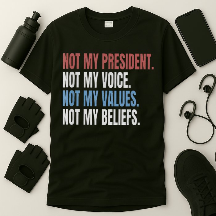 Not My President Not My Voice Not My Values Not My Beliefs T-Shirt
