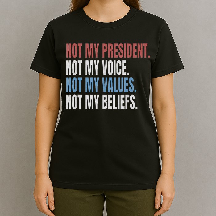 Not My President Not My Voice Not My Values Not My Beliefs T-Shirt