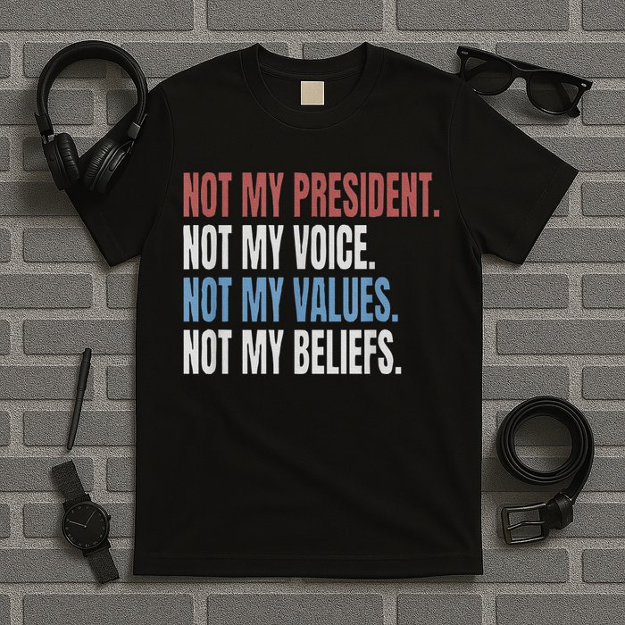 Not My President Not My Voice Not My Values Not My Beliefs T-Shirt