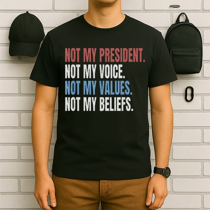 Not My President Not My Voice Not My Values Not My Beliefs T-Shirt
