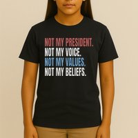 Not My President Not My Voice Not My Values Not My Beliefs T-Shirt