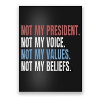 Not My President Not My Voice Not My Values Not My Beliefs Poster