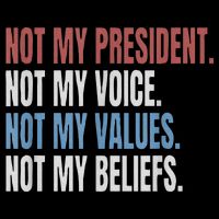 Not My President Not My Voice Not My Values Not My Beliefs Poster