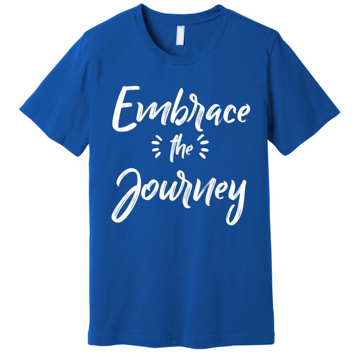 Novelty Motivational Saying Embrace The Journey Meaningful Gift Premium T-Shirt