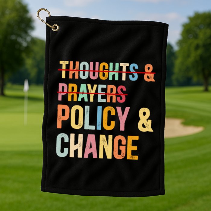 No More Thoughts & Prayers Time For Policy & Change Golf Towel