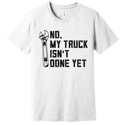 No My Truck Isn't Done Yet Funny Mechanic Trucker Premium T-Shirt