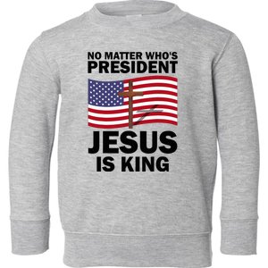 No Matter WhoS President Jesus Is King Toddler Sweatshirt