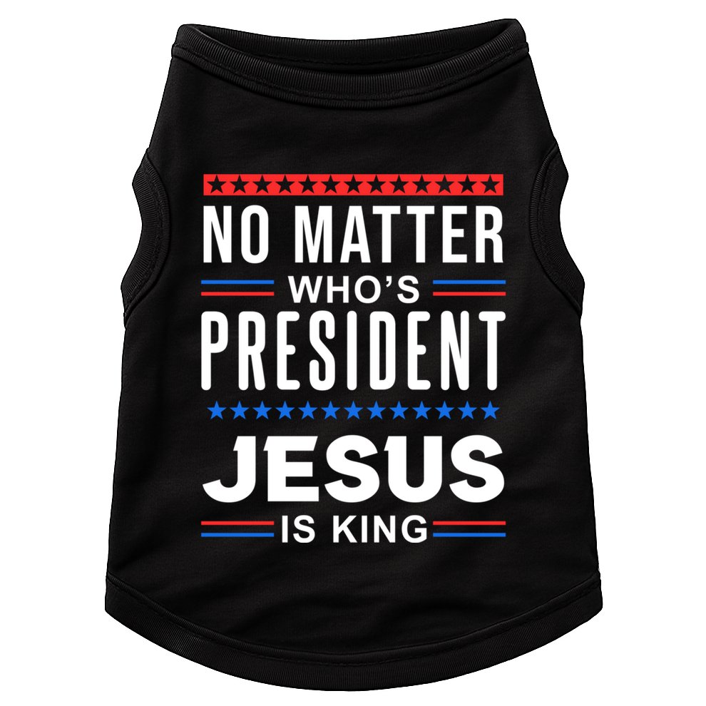 No Matter Who Is President Jesus Is King Elections Gift Doggie Tank