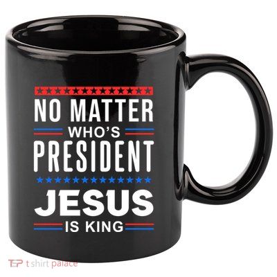 No Matter Who Is President Jesus Is King Elections Gift 11oz C Handle Ceramic Mug