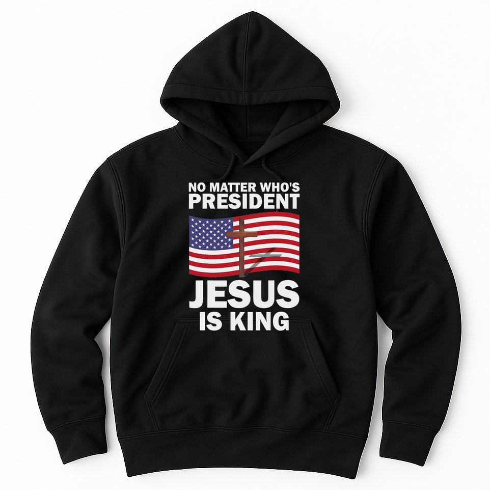 No Matter WhoS President Jesus Is King Hoodie