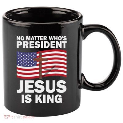 No Matter WhoS President Jesus Is King 11oz C Handle Ceramic Mug