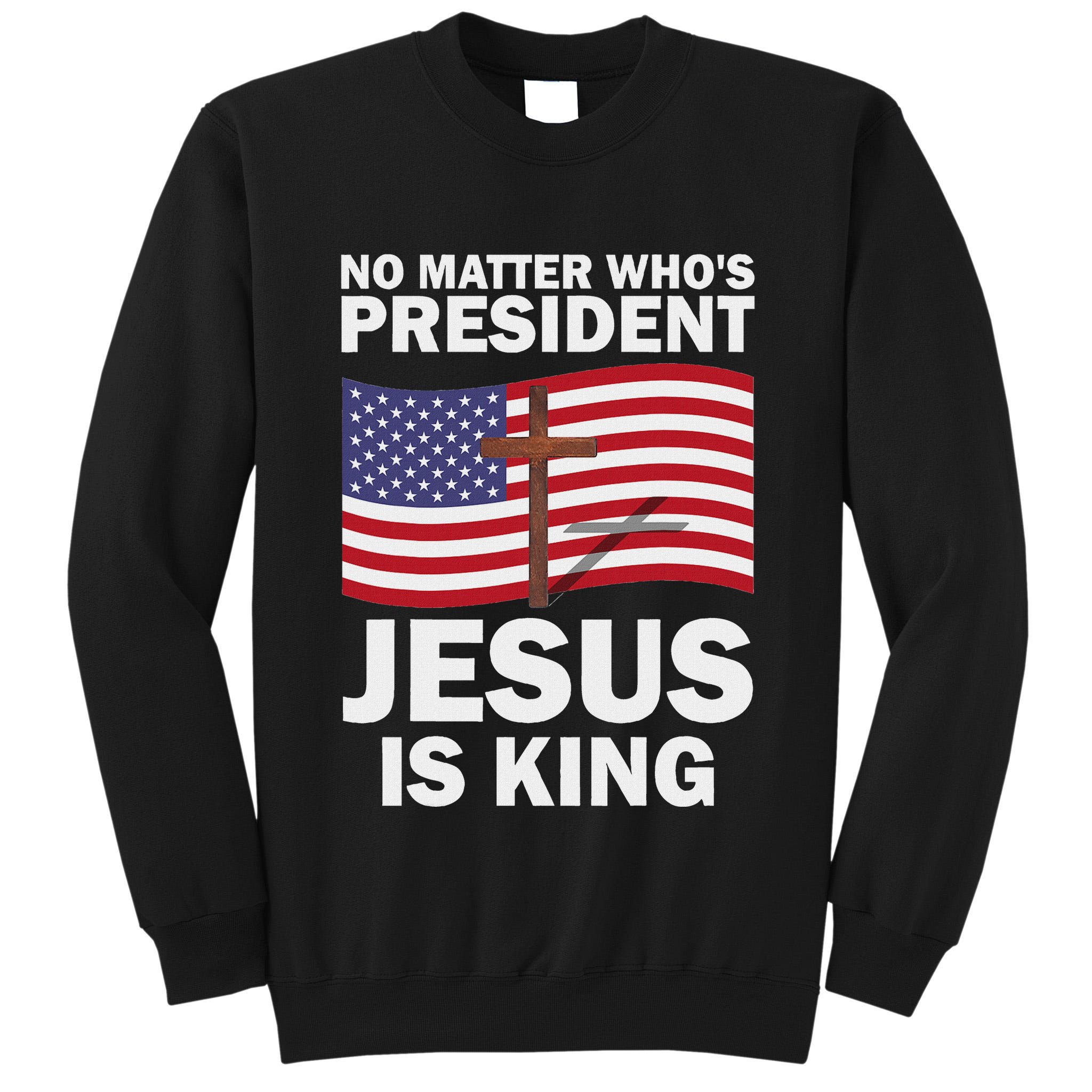 No Matter WhoS President Jesus Is King Tall Sweatshirt