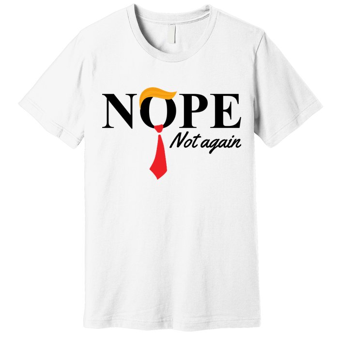 Nope Not Again Donald Trump Funny Premium T-Shirt