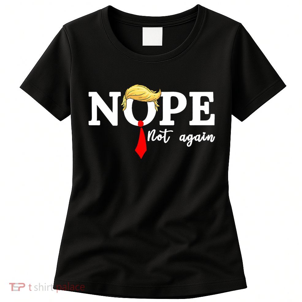 Nope Not Again Anti Trump Womens T-Shirt