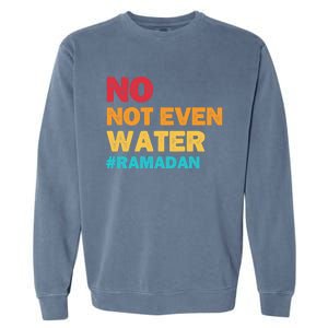 No Not Even Water Ramadan 2022 Fasting Islamic Muslim Funny Gift Garment-Dyed Sweatshirt