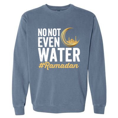 No Not Even Water Ramadan Mubarak Gift Garment-Dyed Sweatshirt