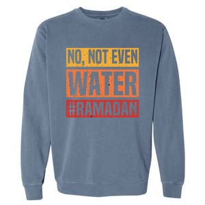 No Not Even Water Ramadan Mubarak Fasting Muslim Eid Islamic Gift Garment-Dyed Sweatshirt