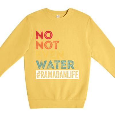 No Not Even Water Ramadan Life Ramadan Kareem 2022 Gift Premium Crewneck Sweatshirt