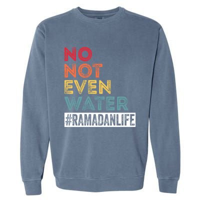 No Not Even Water Ramadan Life Ramadan Kareem 2022 Gift Garment-Dyed Sweatshirt