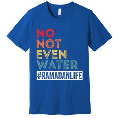 No Not Even Water Ramadan Life Ramadan Kareem 2022 Gift Premium T-Shirt