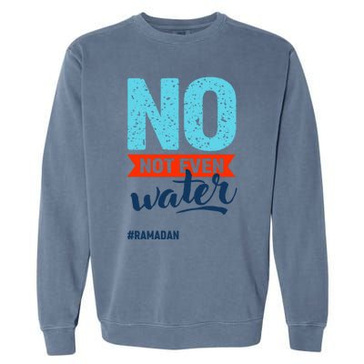 No Not Even Water Ramadan Mubarak Hilal Islamic Fasting Gift Garment-Dyed Sweatshirt