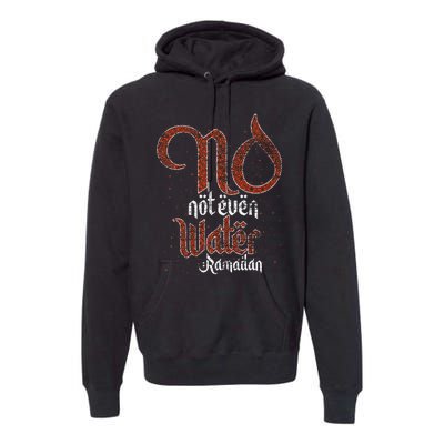 No Not Even Water Ramadan Fasting Muslim Islam Ramadan Premium Hoodie