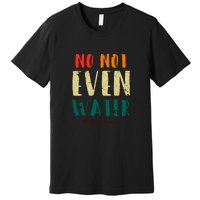 No Not Even Water Ramadan Vinatge Funny Gift For Ramadan Mubarak Premium T-Shirt