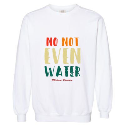 No Not Even Water Ramadan Vinatge Funny Gift For Ramadan Mubarak Garment-Dyed Sweatshirt