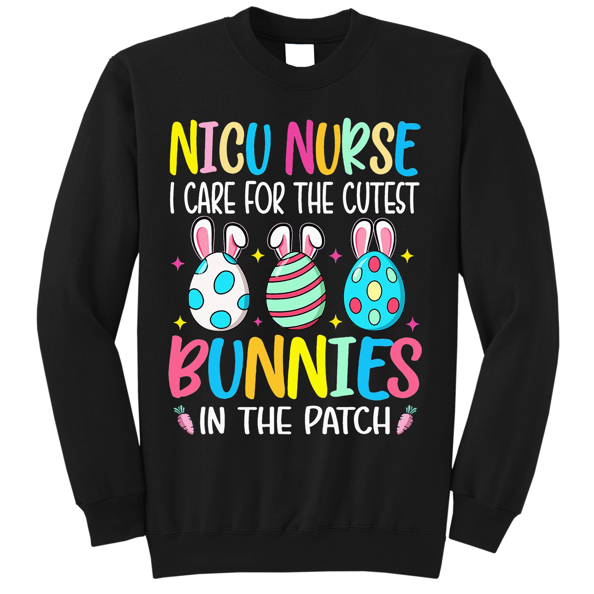 NICU Nurse I Care For The Cutest Bunnies In The Patch Easter Sweatshirt