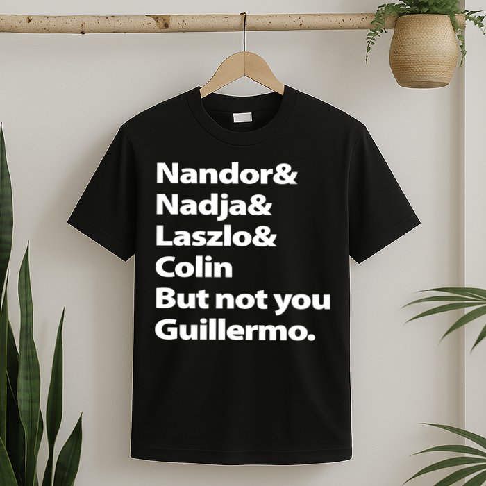 Nandor Nadja Laszlo Colin But Not You Guillermo T-Shirt